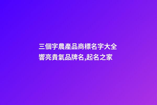 三個字農產品商標名字大全 響亮貴氣品牌名,起名之家-第1張-商標起名-玄機派